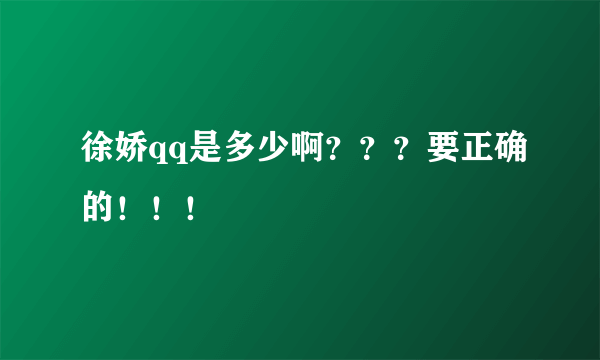 徐娇qq是多少啊？？？要正确的！！！