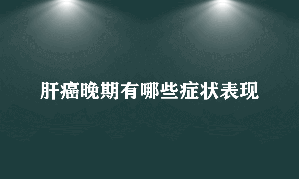 肝癌晚期有哪些症状表现