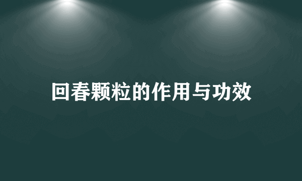 回春颗粒的作用与功效