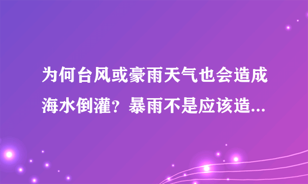 为何台风或豪雨天气也会造成海水倒灌？暴雨不是应该造成内河水位比较高吗？海水还会倒流？