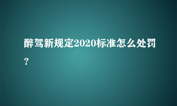 醉驾新规定2020标准怎么处罚？