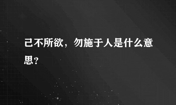 己不所欲，勿施于人是什么意思？