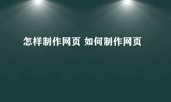 怎样制作网页 如何制作网页