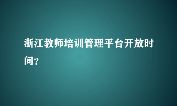 浙江教师培训管理平台开放时间？