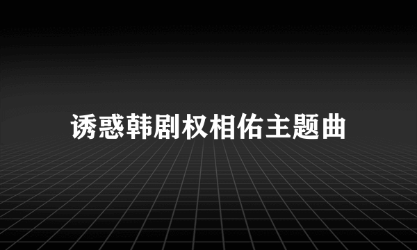 诱惑韩剧权相佑主题曲