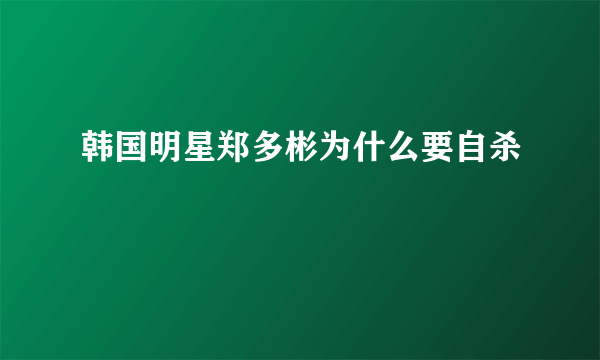 韩国明星郑多彬为什么要自杀