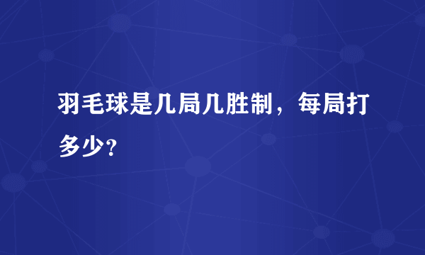 羽毛球是几局几胜制，每局打多少？