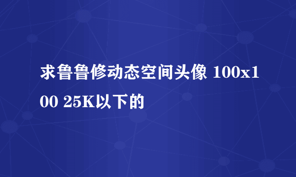 求鲁鲁修动态空间头像 100x100 25K以下的