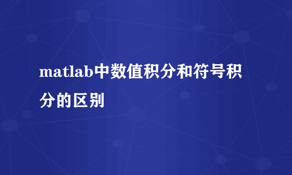 matlab中数值积分和符号积分的区别