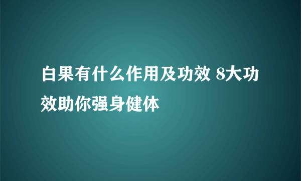 白果有什么作用及功效 8大功效助你强身健体