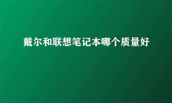 戴尔和联想笔记本哪个质量好