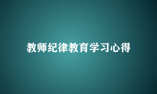 教师纪律教育学习心得