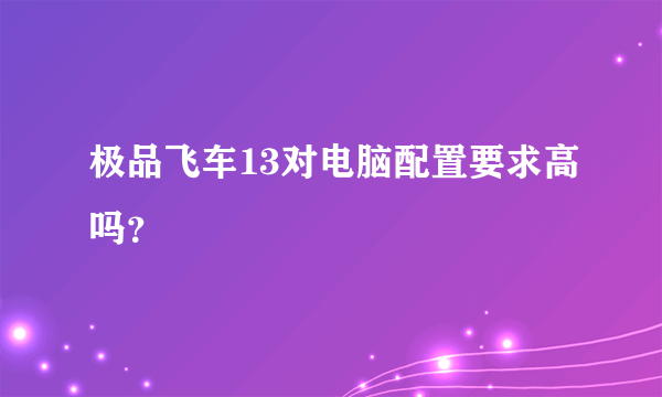 极品飞车13对电脑配置要求高吗？