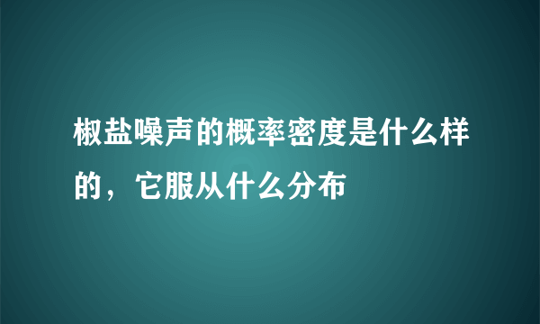 椒盐噪声的概率密度是什么样的，它服从什么分布