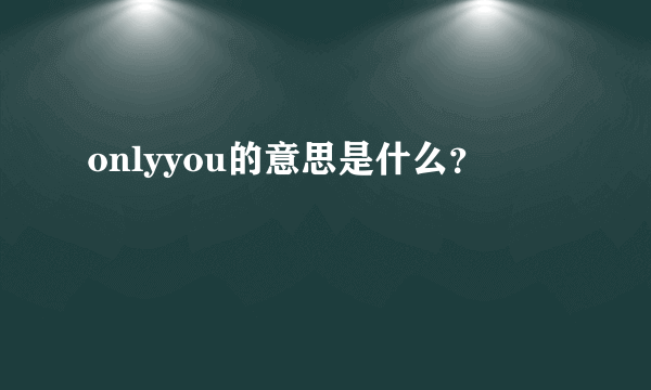 onlyyou的意思是什么？