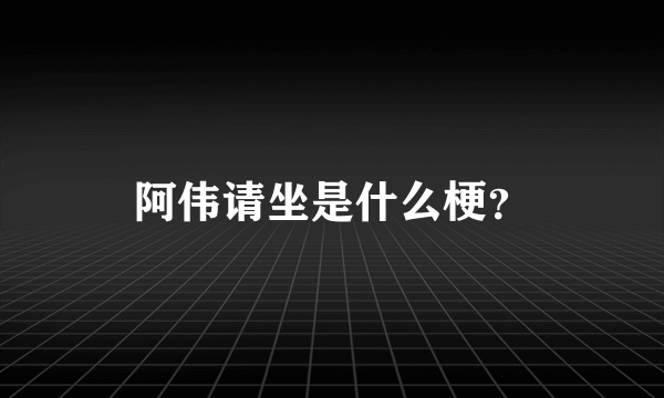 阿伟请坐是什么梗？