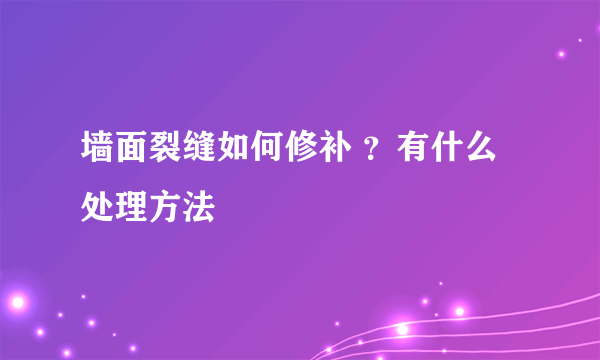 墙面裂缝如何修补 ？有什么处理方法