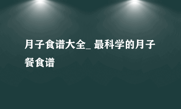 月子食谱大全_ 最科学的月子餐食谱