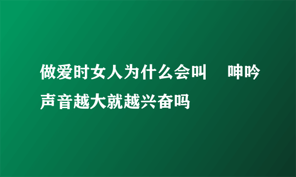 做爱时女人为什么会叫    呻吟声音越大就越兴奋吗