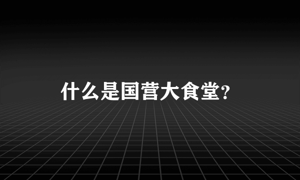 什么是国营大食堂？