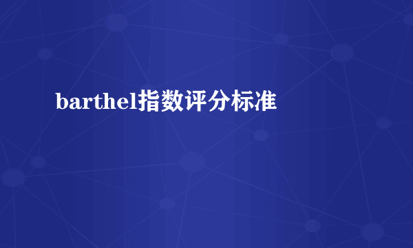 barthel指数评分标准