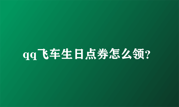 qq飞车生日点券怎么领？