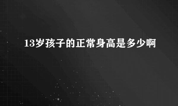 13岁孩子的正常身高是多少啊