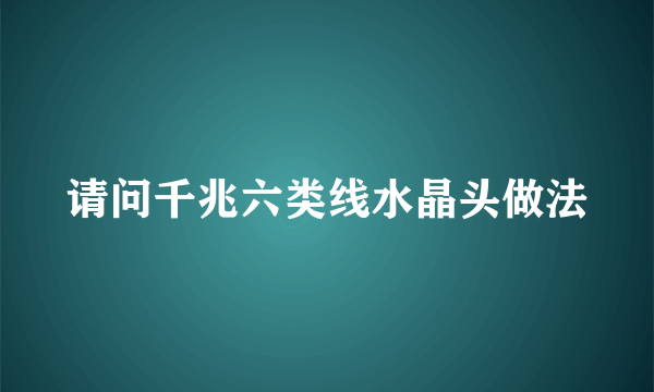 请问千兆六类线水晶头做法