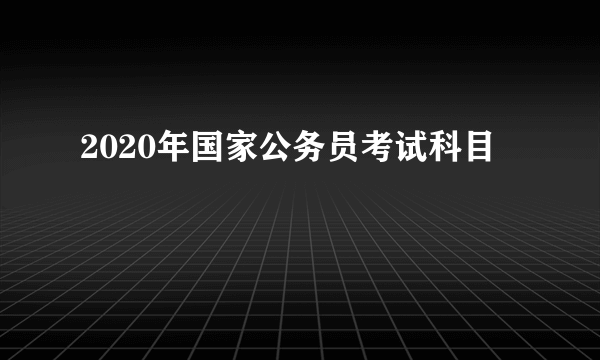 2020年国家公务员考试科目