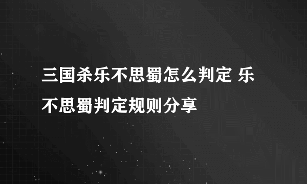 三国杀乐不思蜀怎么判定 乐不思蜀判定规则分享