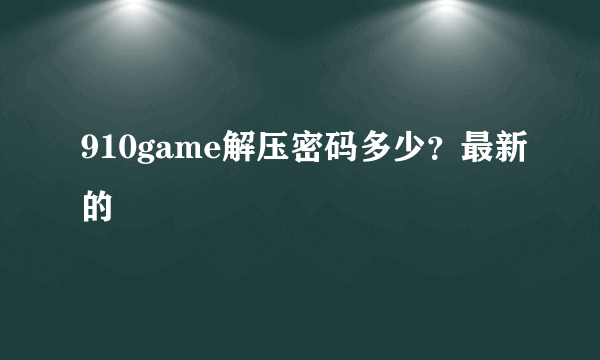 910game解压密码多少？最新的