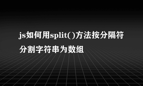 js如何用split()方法按分隔符分割字符串为数组