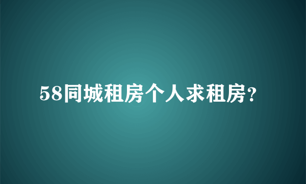 58同城租房个人求租房？