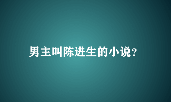 男主叫陈进生的小说？