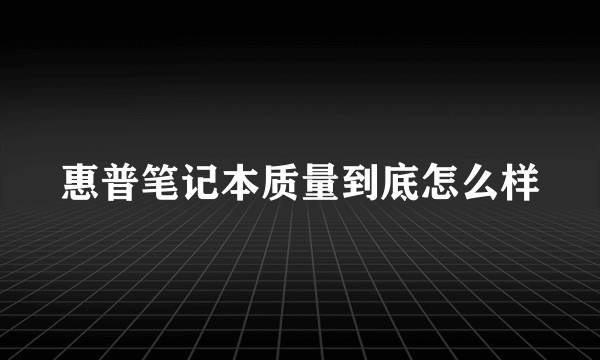 惠普笔记本质量到底怎么样