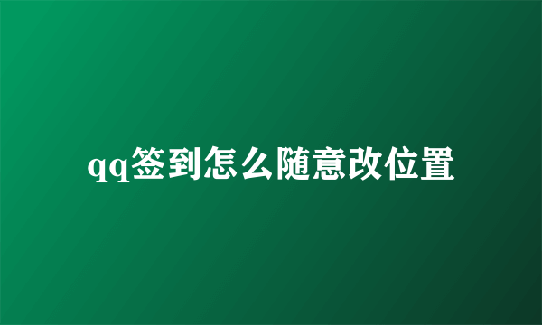 qq签到怎么随意改位置