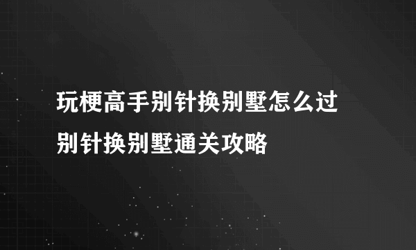 玩梗高手别针换别墅怎么过 别针换别墅通关攻略