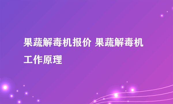 果蔬解毒机报价 果蔬解毒机工作原理