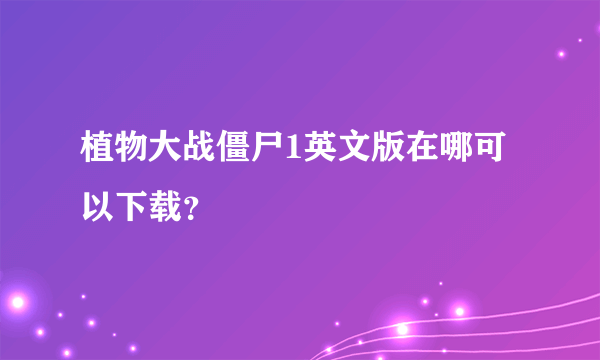 植物大战僵尸1英文版在哪可以下载？