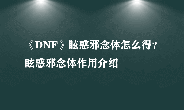 《DNF》眩惑邪念体怎么得？眩惑邪念体作用介绍