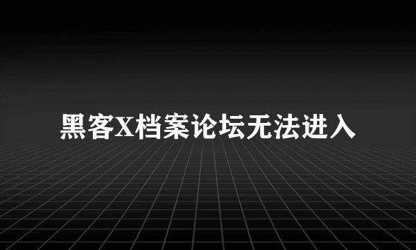 黑客X档案论坛无法进入