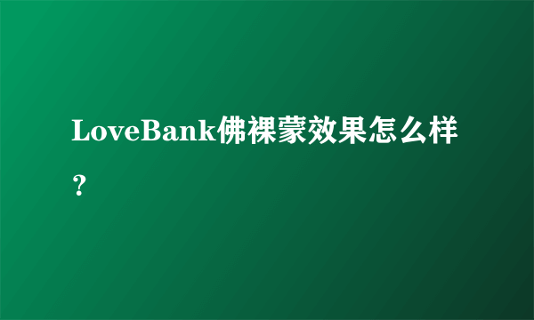 LoveBank佛裸蒙效果怎么样？