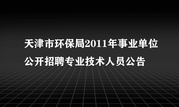 天津市环保局2011年事业单位公开招聘专业技术人员公告