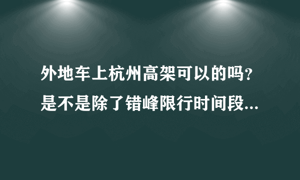 外地车上杭州高架可以的吗？是不是除了错峰限行时间段以外都可以上，不是周一到周五全天24小时吧？