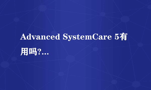 Advanced SystemCare 5有用吗?每次检查之后，在检查一遍还有问题。只是为什么？