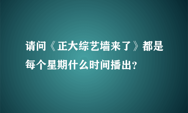 请问《正大综艺墙来了》都是每个星期什么时间播出？