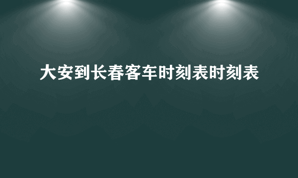 大安到长春客车时刻表时刻表