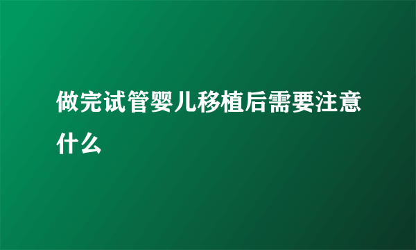 做完试管婴儿移植后需要注意什么