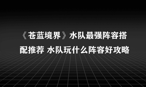 《苍蓝境界》水队最强阵容搭配推荐 水队玩什么阵容好攻略