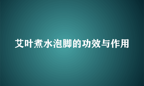 艾叶煮水泡脚的功效与作用